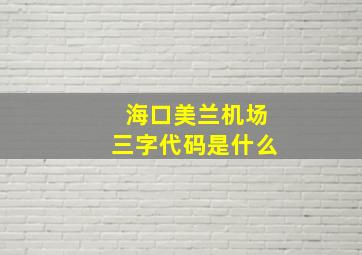 海口美兰机场三字代码是什么