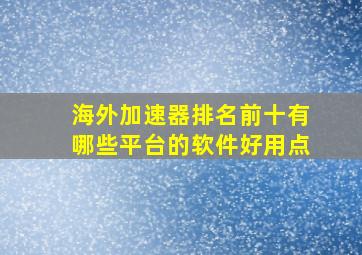 海外加速器排名前十有哪些平台的软件好用点