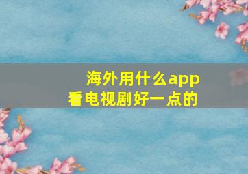 海外用什么app看电视剧好一点的