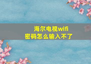 海尔电视wifi密码怎么输入不了