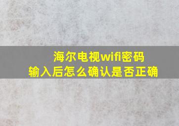 海尔电视wifi密码输入后怎么确认是否正确