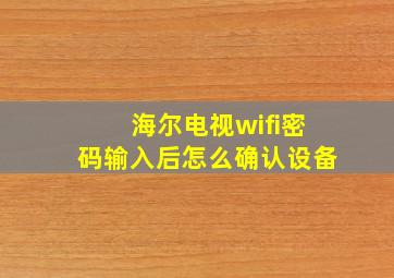 海尔电视wifi密码输入后怎么确认设备