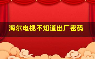 海尔电视不知道出厂密码