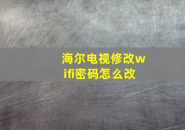 海尔电视修改wifi密码怎么改