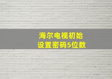 海尔电视初始设置密码5位数