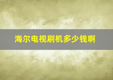 海尔电视刷机多少钱啊