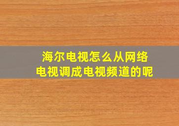 海尔电视怎么从网络电视调成电视频道的呢