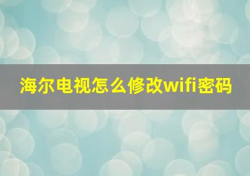 海尔电视怎么修改wifi密码