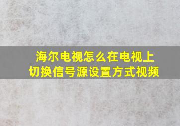 海尔电视怎么在电视上切换信号源设置方式视频