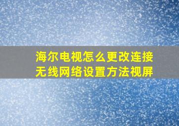 海尔电视怎么更改连接无线网络设置方法视屏