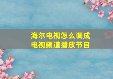 海尔电视怎么调成电视频道播放节目