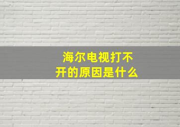 海尔电视打不开的原因是什么