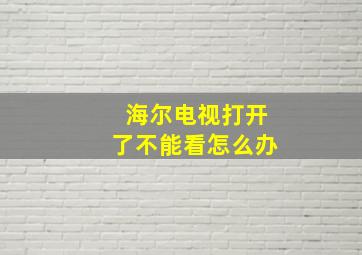 海尔电视打开了不能看怎么办