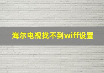 海尔电视找不到wiff设置