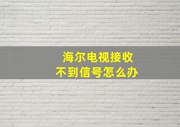 海尔电视接收不到信号怎么办