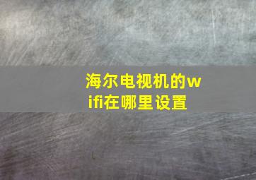 海尔电视机的wifi在哪里设置