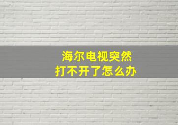 海尔电视突然打不开了怎么办