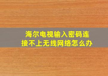 海尔电视输入密码连接不上无线网络怎么办