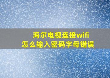 海尔电视连接wifi怎么输入密码字母错误