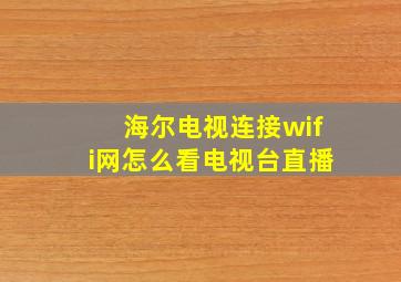 海尔电视连接wifi网怎么看电视台直播