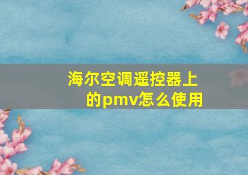 海尔空调遥控器上的pmv怎么使用