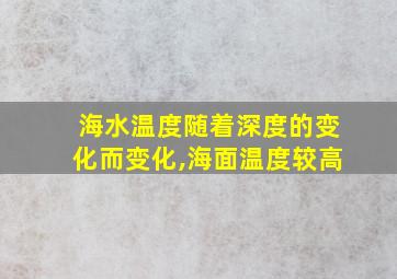 海水温度随着深度的变化而变化,海面温度较高