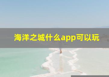 海洋之城什么app可以玩