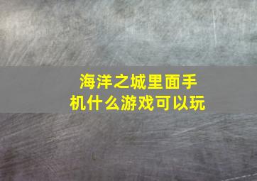 海洋之城里面手机什么游戏可以玩