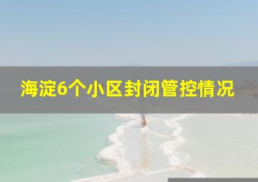 海淀6个小区封闭管控情况