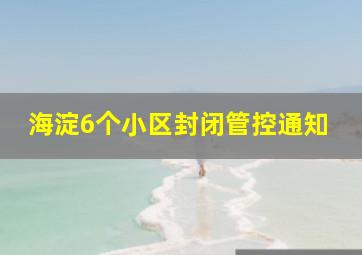 海淀6个小区封闭管控通知