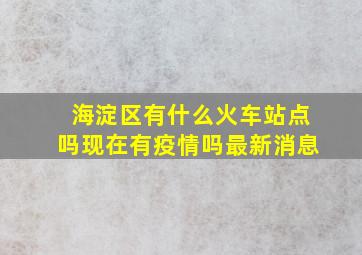 海淀区有什么火车站点吗现在有疫情吗最新消息