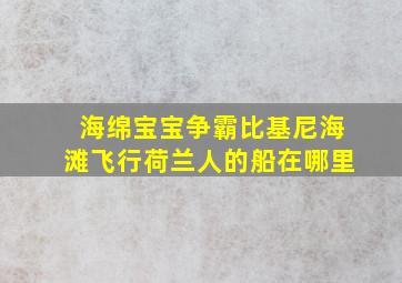 海绵宝宝争霸比基尼海滩飞行荷兰人的船在哪里