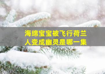 海绵宝宝被飞行荷兰人变成幽灵是哪一集