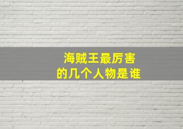 海贼王最厉害的几个人物是谁