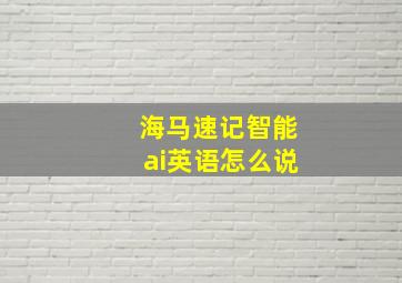 海马速记智能ai英语怎么说