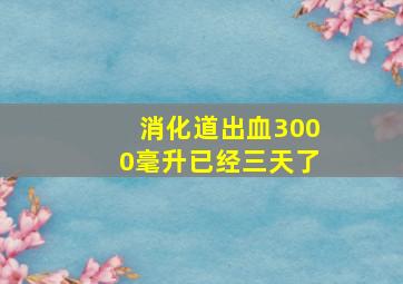 消化道出血3000毫升已经三天了