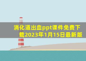 消化道出血ppt课件免费下载2023年1月15日最新版