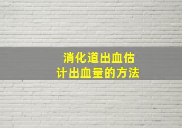 消化道出血估计出血量的方法