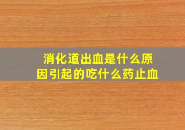 消化道出血是什么原因引起的吃什么药止血