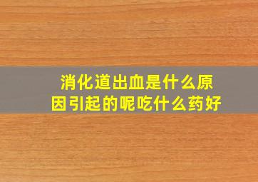 消化道出血是什么原因引起的呢吃什么药好