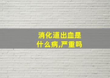 消化道出血是什么病,严重吗