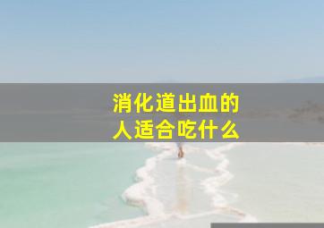 消化道出血的人适合吃什么