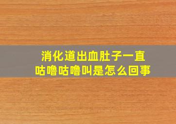 消化道出血肚子一直咕噜咕噜叫是怎么回事