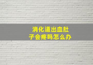 消化道出血肚子会疼吗怎么办