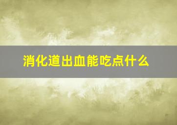 消化道出血能吃点什么