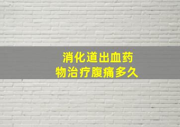 消化道出血药物治疗腹痛多久