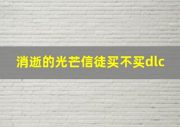 消逝的光芒信徒买不买dlc