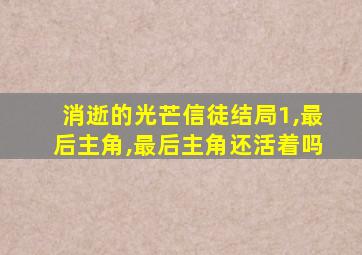 消逝的光芒信徒结局1,最后主角,最后主角还活着吗