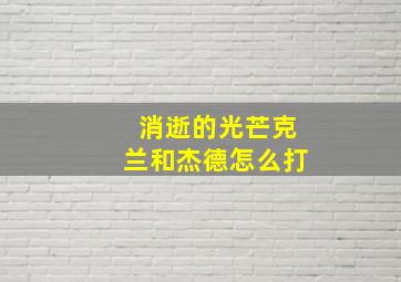 消逝的光芒克兰和杰德怎么打