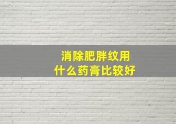 消除肥胖纹用什么药膏比较好